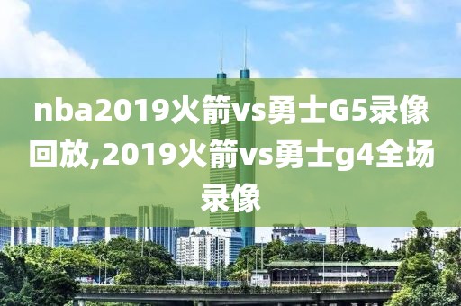 nba2019火箭vs勇士G5录像回放,2019火箭vs勇士g4全场录像