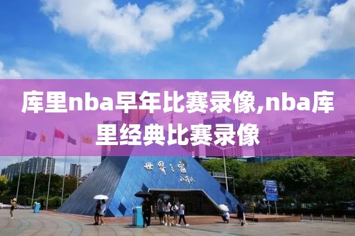 库里nba早年比赛录像,nba库里经典比赛录像