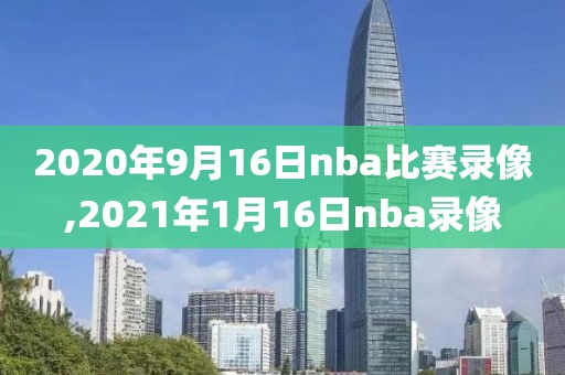 2020年9月16日nba比赛录像,2021年1月16日nba录像
