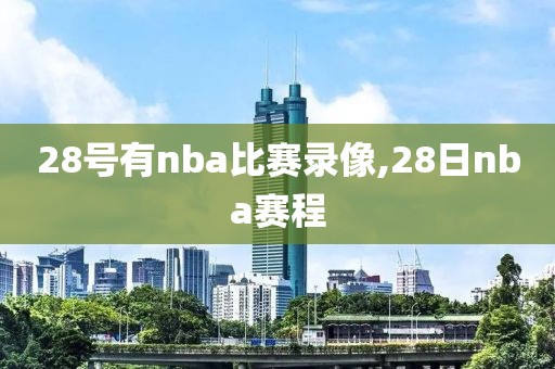 28号有nba比赛录像,28日nba赛程