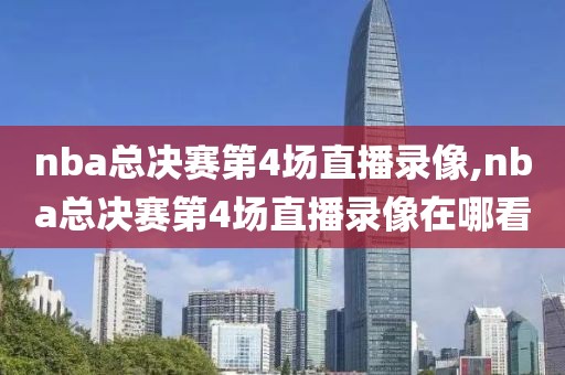 nba总决赛第4场直播录像,nba总决赛第4场直播录像在哪看