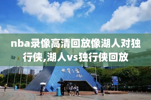 nba录像高清回放像湖人对独行侠,湖人vs独行侠回放