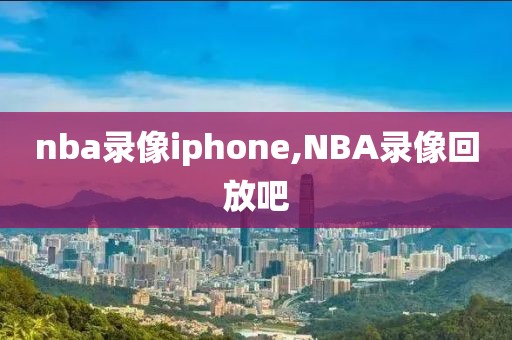 nba录像iphone,NBA录像回放吧