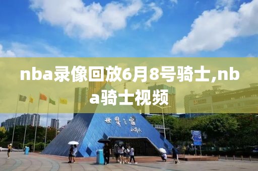 nba录像回放6月8号骑士,nba骑士视频