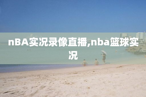 nBA实况录像直播,nba篮球实况
