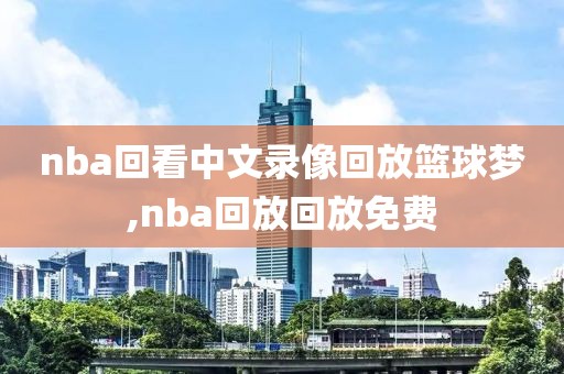 nba回看中文录像回放篮球梦,nba回放回放免费