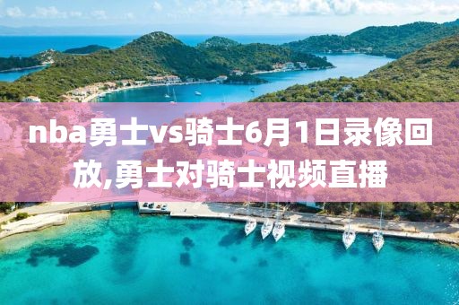 nba勇士vs骑士6月1日录像回放,勇士对骑士视频直播