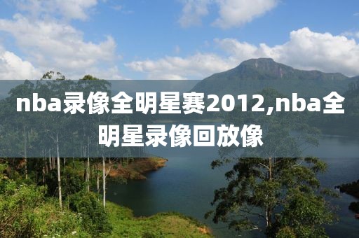 nba录像全明星赛2012,nba全明星录像回放像