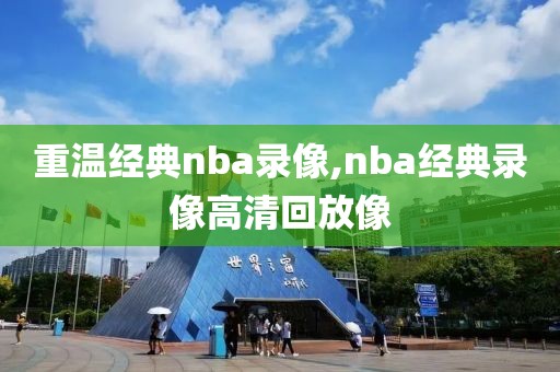 重温经典nba录像,nba经典录像高清回放像