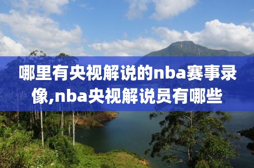 哪里有央视解说的nba赛事录像,nba央视解说员有哪些