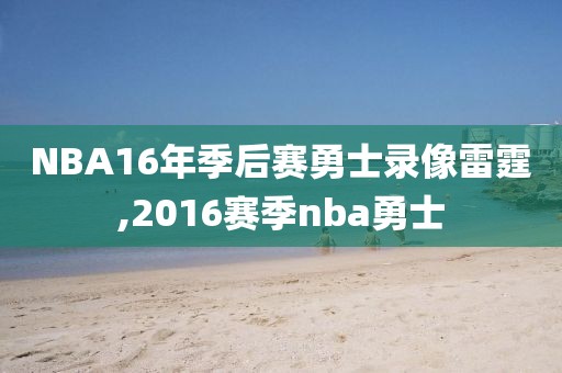 NBA16年季后赛勇士录像雷霆,2016赛季nba勇士