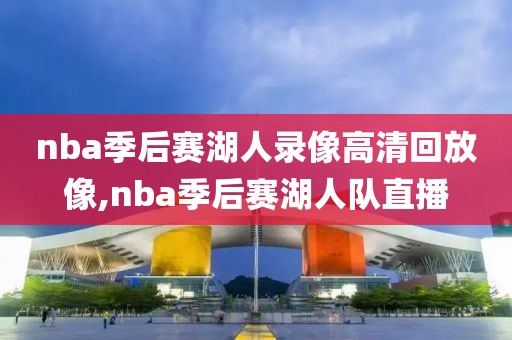nba季后赛湖人录像高清回放像,nba季后赛湖人队直播