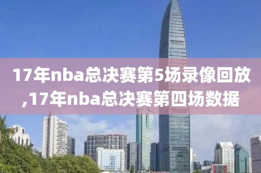 17年nba总决赛第5场录像回放,17年nba总决赛第四场数据