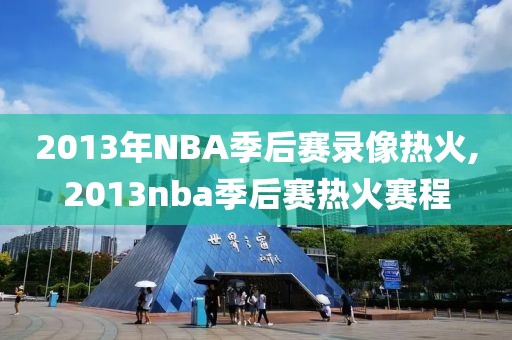 2013年NBA季后赛录像热火,2013nba季后赛热火赛程