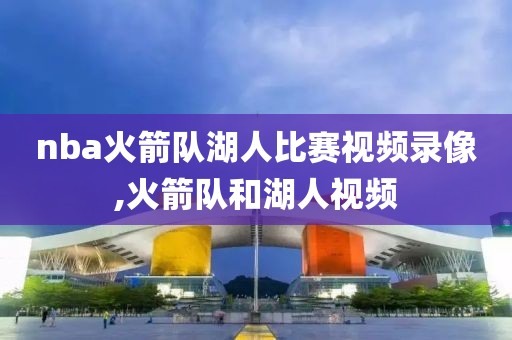 nba火箭队湖人比赛视频录像,火箭队和湖人视频