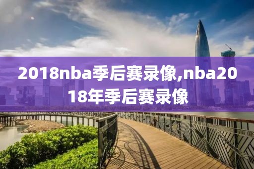 2018nba季后赛录像,nba2018年季后赛录像