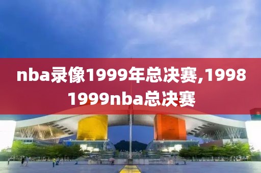 nba录像1999年总决赛,19981999nba总决赛