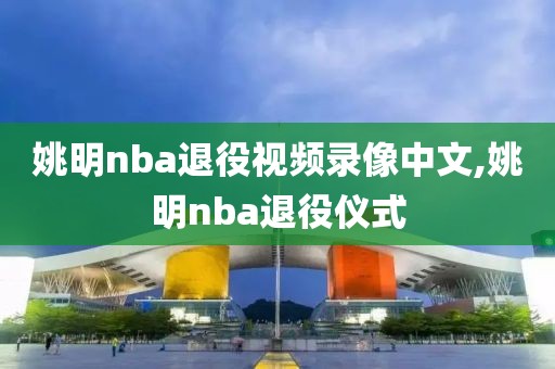 姚明nba退役视频录像中文,姚明nba退役仪式
