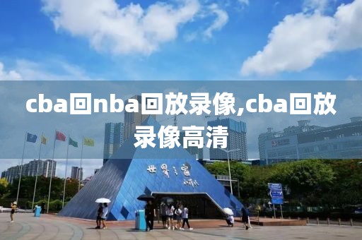 cba回nba回放录像,cba回放录像高清