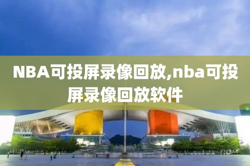NBA可投屏录像回放,nba可投屏录像回放软件