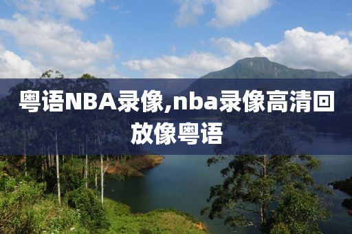 粤语NBA录像,nba录像高清回放像粤语