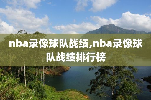 nba录像球队战绩,nba录像球队战绩排行榜
