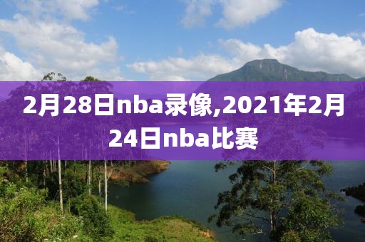 2月28日nba录像,2021年2月24日nba比赛