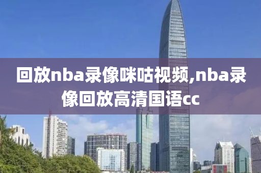 回放nba录像咪咕视频,nba录像回放高清国语cc