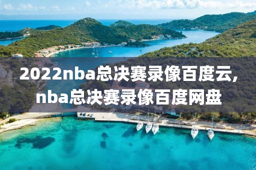 2022nba总决赛录像百度云,nba总决赛录像百度网盘
