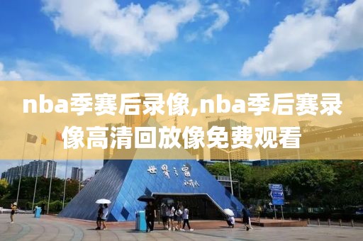 nba季赛后录像,nba季后赛录像高清回放像免费观看