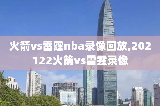 火箭vs雷霆nba录像回放,202122火箭vs雷霆录像