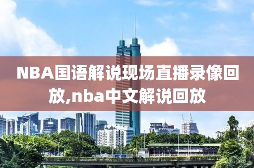 NBA国语解说现场直播录像回放,nba中文解说回放