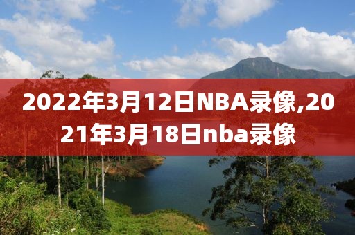2022年3月12日NBA录像,2021年3月18日nba录像