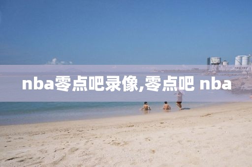 nba零点吧录像,零点吧 nba