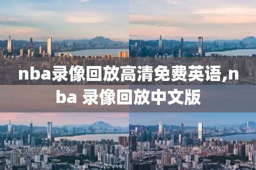 nba录像回放高清免费英语,nba 录像回放中文版