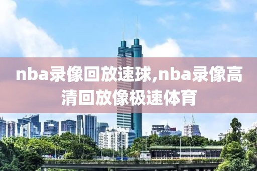 nba录像回放速球,nba录像高清回放像极速体育