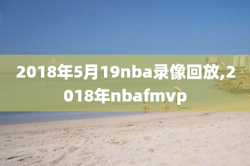 2018年5月19nba录像回放,2018年nbafmvp
