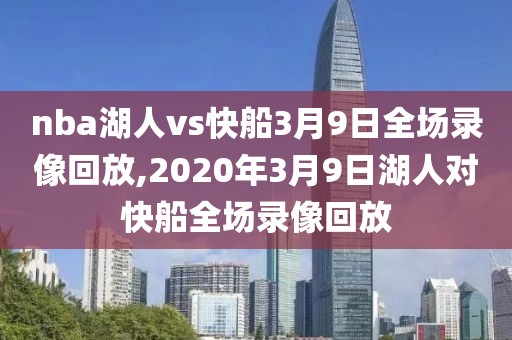 nba湖人vs快船3月9日全场录像回放,2020年3月9日湖人对快船全场录像回放