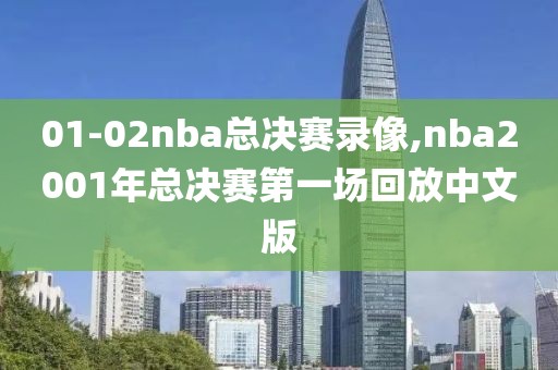 01-02nba总决赛录像,nba2001年总决赛第一场回放中文版