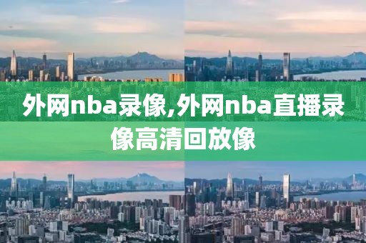 外网nba录像,外网nba直播录像高清回放像
