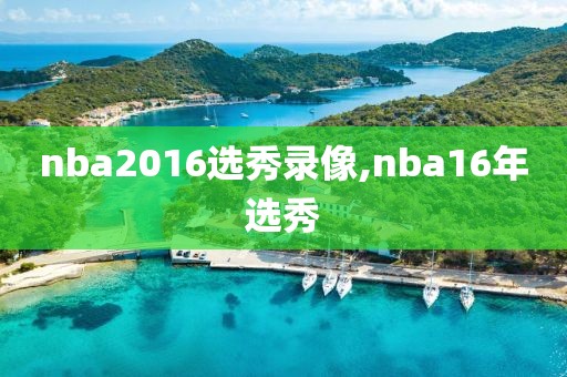 nba2016选秀录像,nba16年选秀