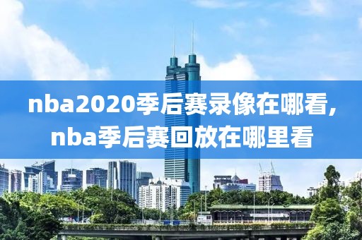 nba2020季后赛录像在哪看,nba季后赛回放在哪里看