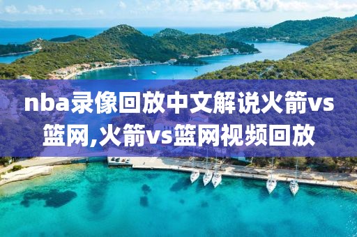 nba录像回放中文解说火箭vs篮网,火箭vs篮网视频回放
