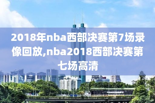 2018年nba西部决赛第7场录像回放,nba2018西部决赛第七场高清