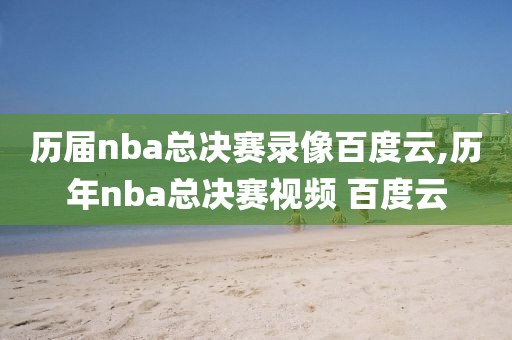 历届nba总决赛录像百度云,历年nba总决赛视频 百度云