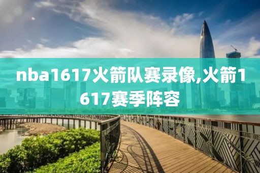 nba1617火箭队赛录像,火箭1617赛季阵容