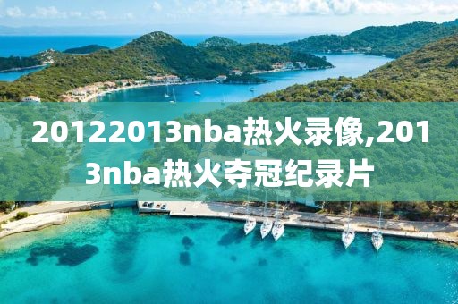 20122013nba热火录像,2013nba热火夺冠纪录片