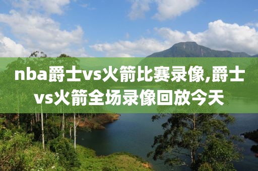 nba爵士vs火箭比赛录像,爵士vs火箭全场录像回放今天