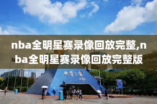 nba全明星赛录像回放完整,nba全明星赛录像回放完整版