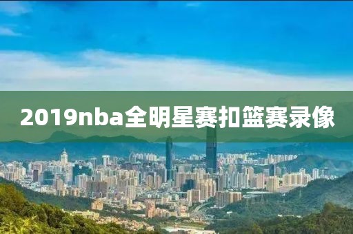 2019nba全明星赛扣篮赛录像